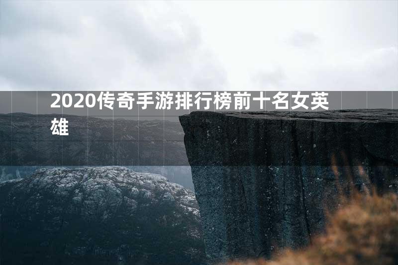 2020传奇手游排行榜前十名女英雄