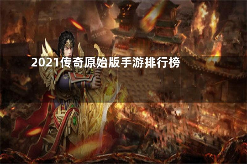 2021传奇原始版手游排行榜