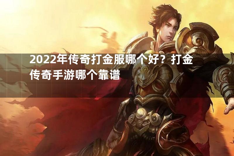 2022年传奇打金服哪个好？打金传奇手游哪个靠谱