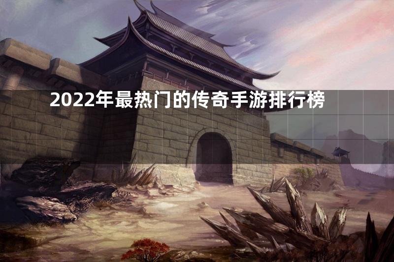 2022年最热门的传奇手游排行榜