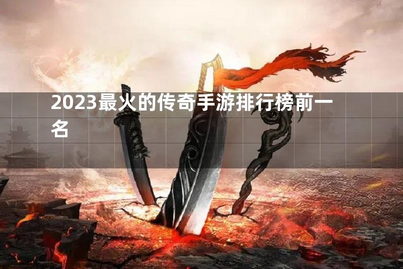 2023最火的传奇手游排行榜前一名