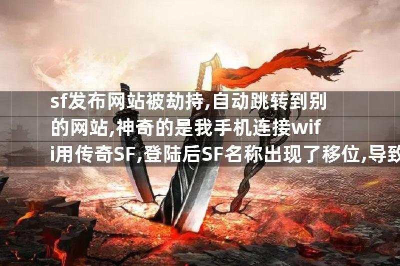 sf发布网站被劫持,自动跳转到别的网站,神奇的是我手机连接wifi用传奇SF,登陆后SF名称出现了移位,导致不能进入