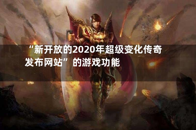 “新开放的2020年超级变化传奇发布网站”的游戏功能