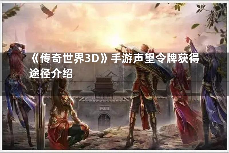 《传奇世界3D》手游声望令牌获得途径介绍