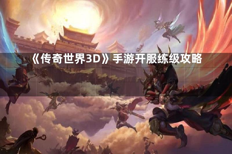 《传奇世界3D》手游开服练级攻略