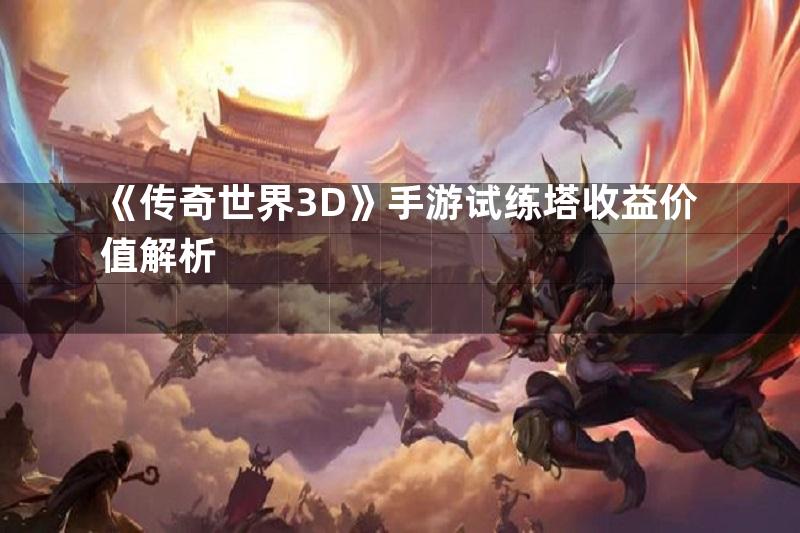 《传奇世界3D》手游试练塔收益价值解析