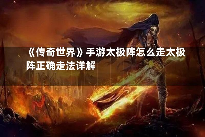 《传奇世界》手游太极阵怎么走太极阵正确走法详解