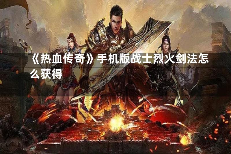 《热血传奇》手机版战士烈火剑法怎么获得