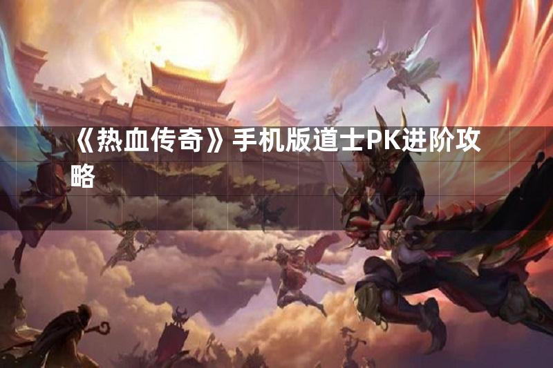 《热血传奇》手机版道士PK进阶攻略