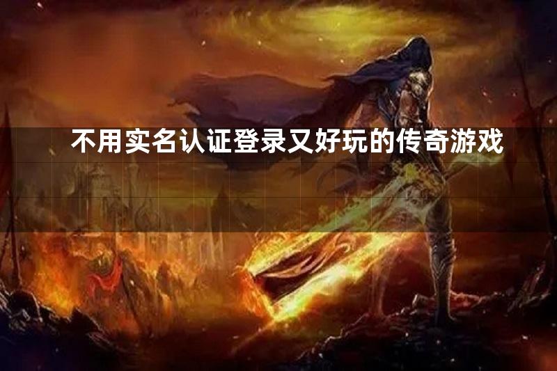 不用实名认证登录又好玩的传奇游戏