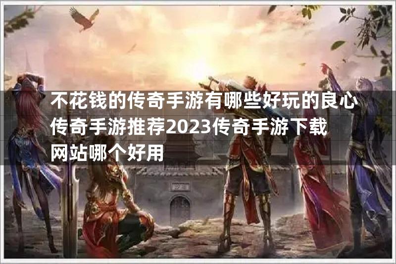 不花钱的传奇手游有哪些好玩的良心传奇手游推荐2023传奇手游下载网站哪个好用