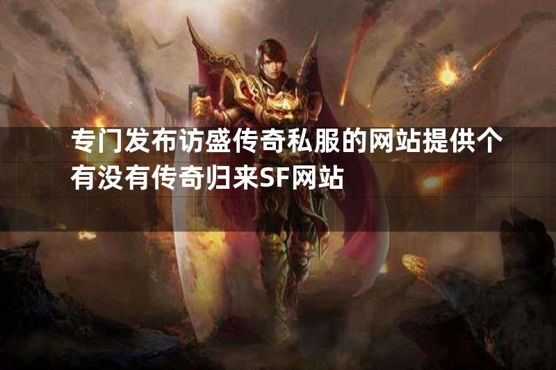 专门发布访盛传奇私服的网站提供个有没有传奇归来SF网站