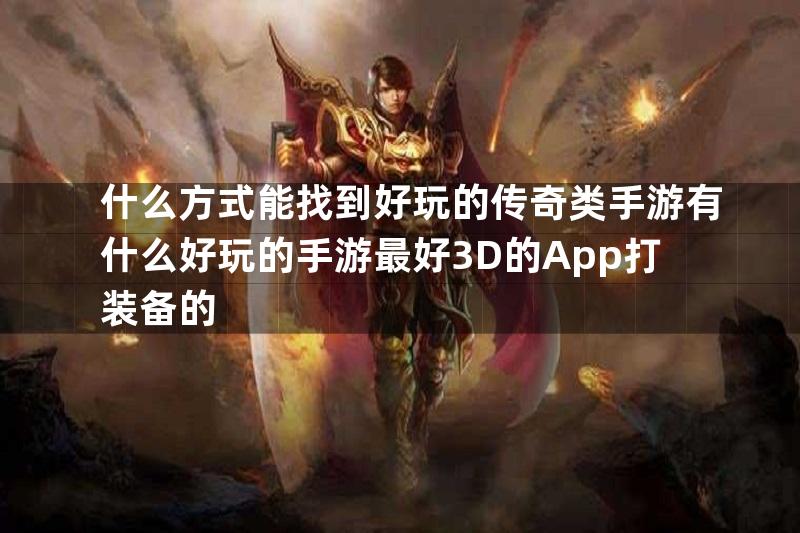 什么方式能找到好玩的传奇类手游有什么好玩的手游最好3D的App打装备的