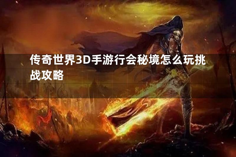 传奇世界3D手游行会秘境怎么玩挑战攻略