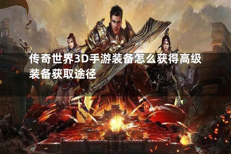 传奇世界3D手游装备怎么获得高级装备获取途径