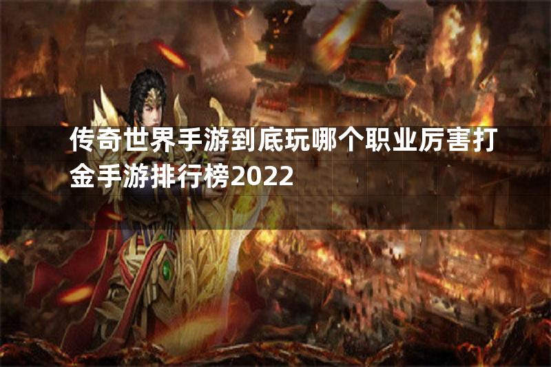 传奇世界手游到底玩哪个职业厉害打金手游排行榜2022