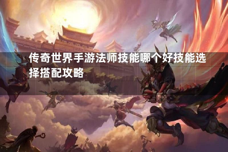 传奇世界手游法师技能哪个好技能选择搭配攻略