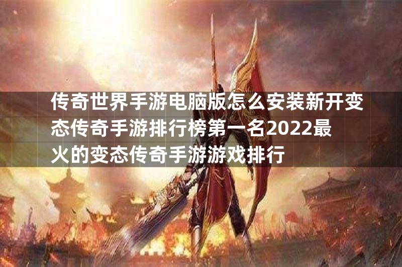 传奇世界手游电脑版怎么安装新开变态传奇手游排行榜第一名2022最火的变态传奇手游游戏排行