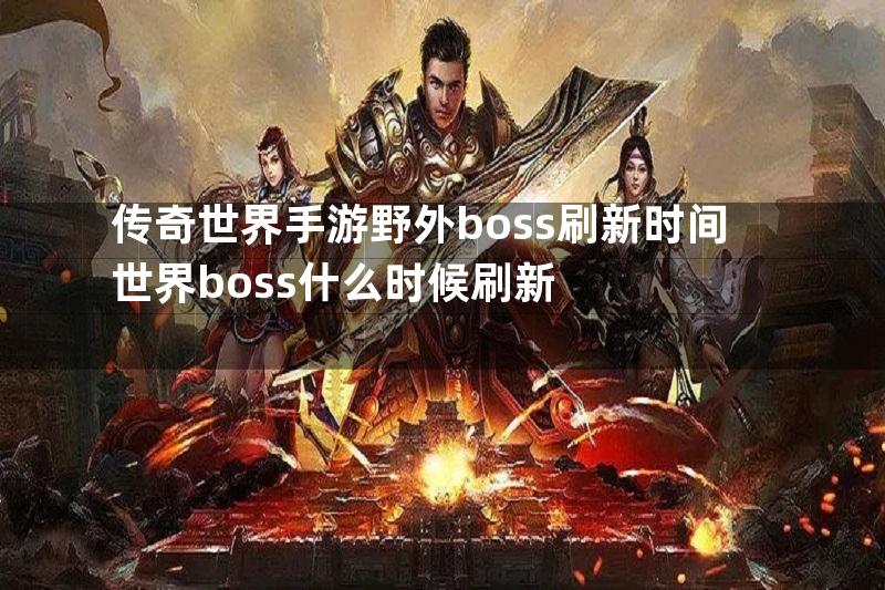 传奇世界手游野外boss刷新时间世界boss什么时候刷新