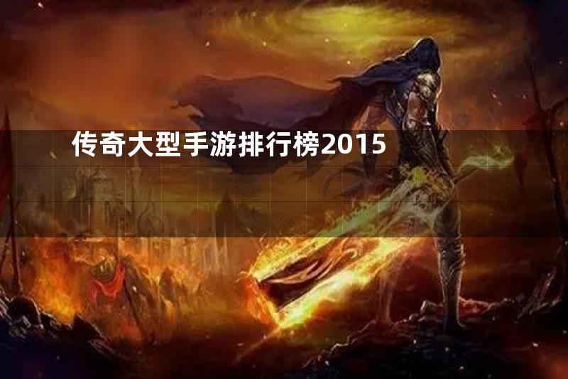 传奇大型手游排行榜2015