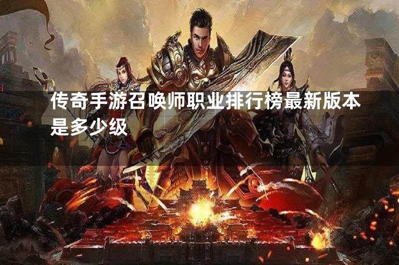 传奇手游召唤师职业排行榜最新版本是多少级