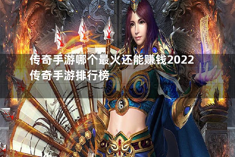 传奇手游哪个最火还能赚钱2022传奇手游排行榜