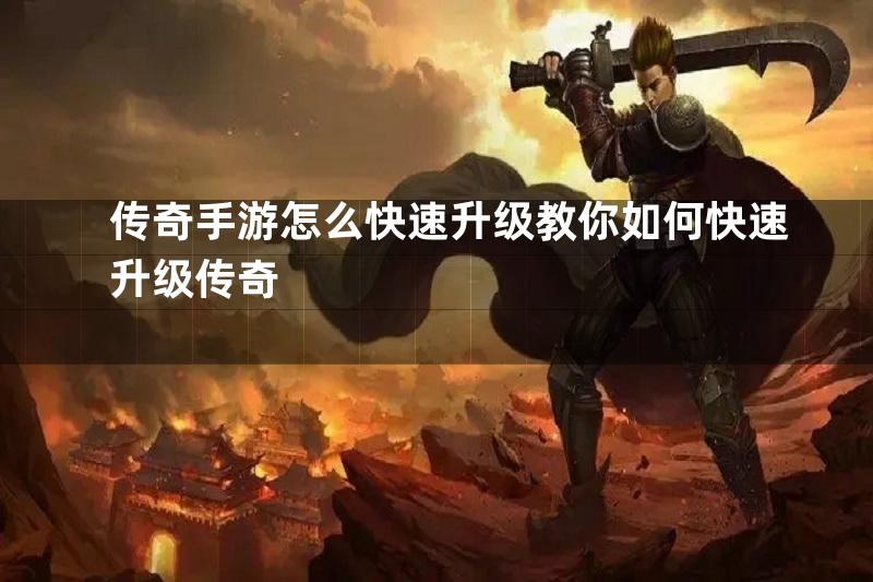 传奇手游怎么快速升级教你如何快速升级传奇