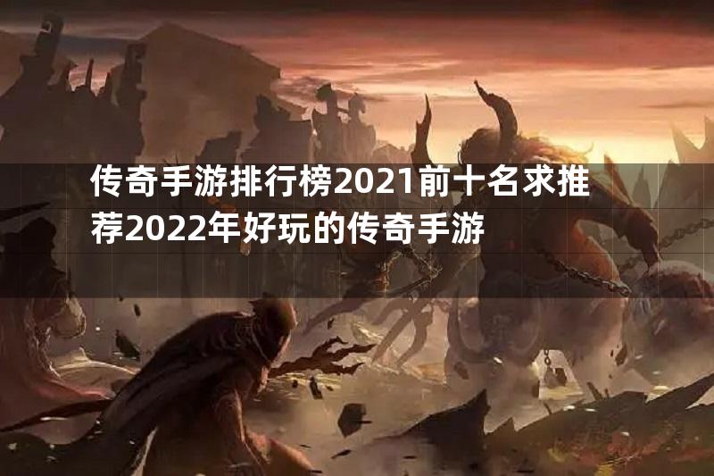 传奇手游排行榜2021前十名求推荐2022年好玩的传奇手游