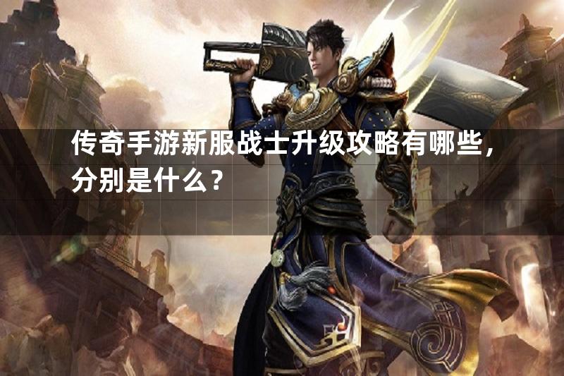 传奇手游新服战士升级攻略有哪些，分别是什么？