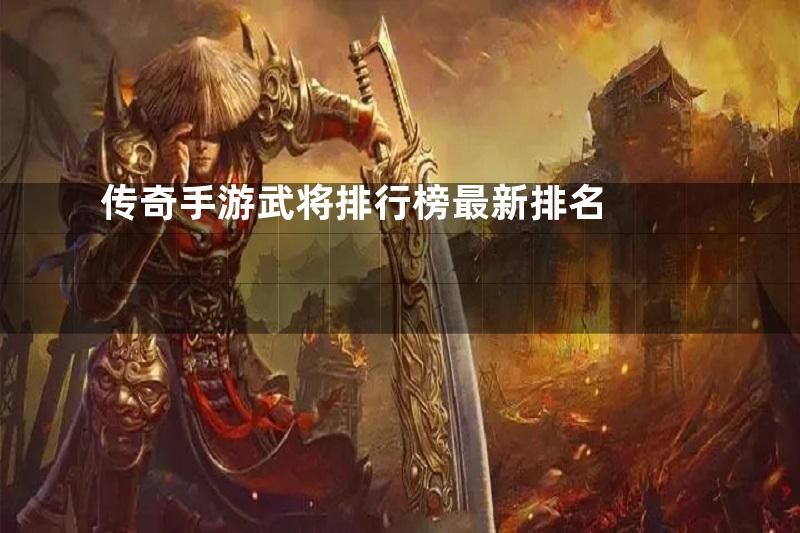 传奇手游武将排行榜最新排名