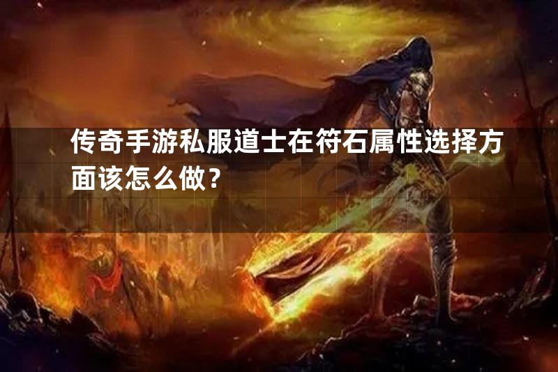 传奇手游私服道士在符石属性选择方面该怎么做？