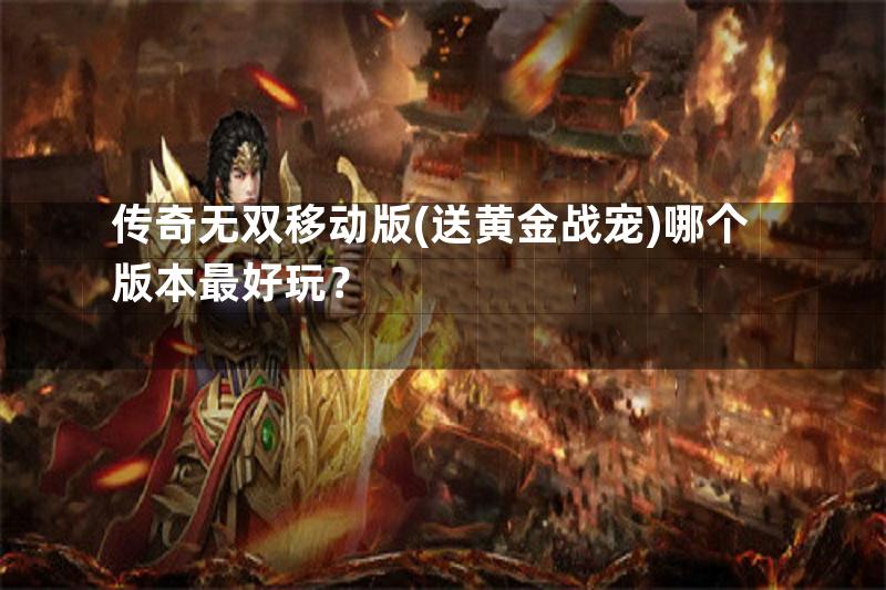 传奇无双移动版(送黄金战宠)哪个版本最好玩？