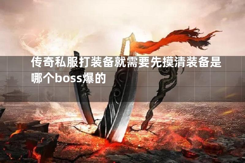 传奇私服打装备就需要先摸清装备是哪个boss爆的