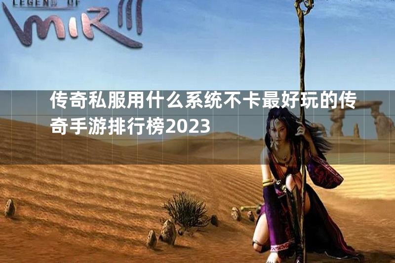 传奇私服用什么系统不卡最好玩的传奇手游排行榜2023