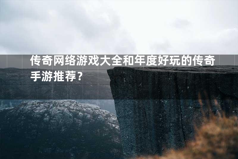 传奇网络游戏大全和年度好玩的传奇手游推荐？