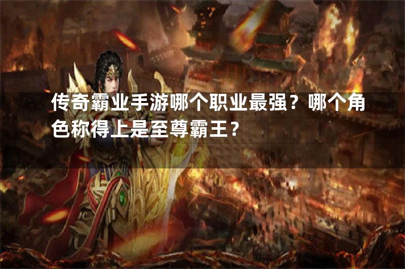 传奇霸业手游哪个职业最强？哪个角色称得上是至尊霸王？