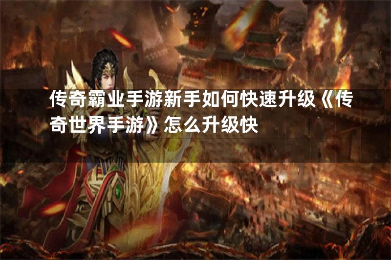 传奇霸业手游新手如何快速升级《传奇世界手游》怎么升级快