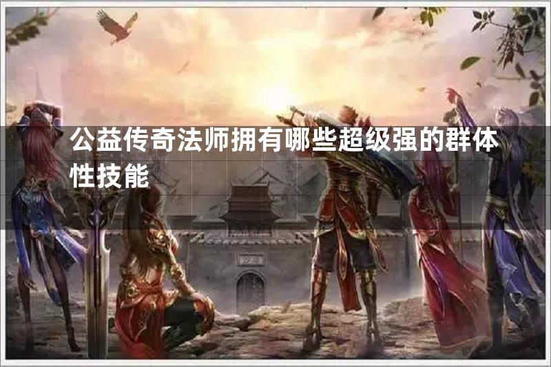 公益传奇法师拥有哪些超级强的群体性技能