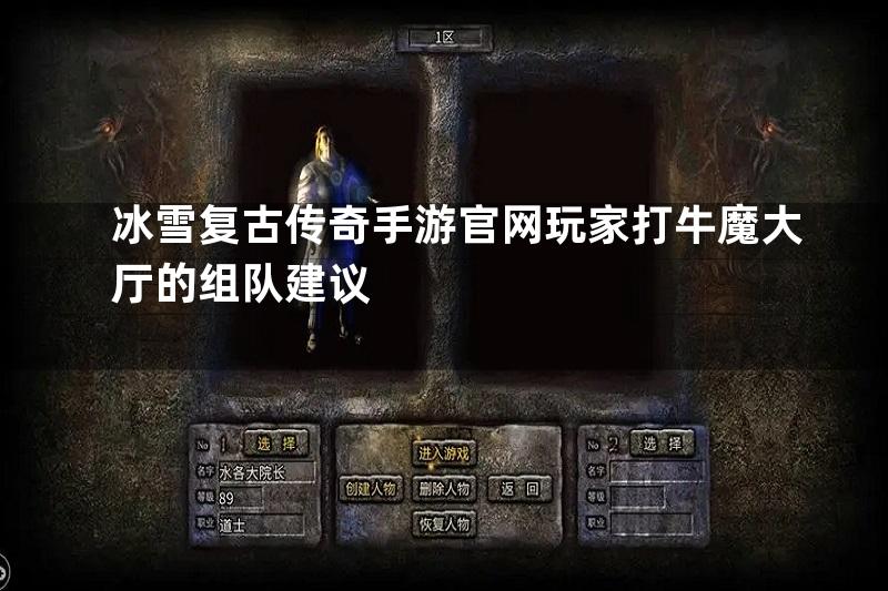 冰雪复古传奇手游官网玩家打牛魔大厅的组队建议