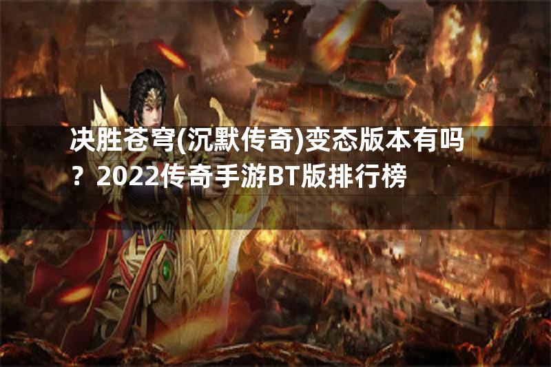 决胜苍穹(沉默传奇)变态版本有吗？2022传奇手游BT版排行榜