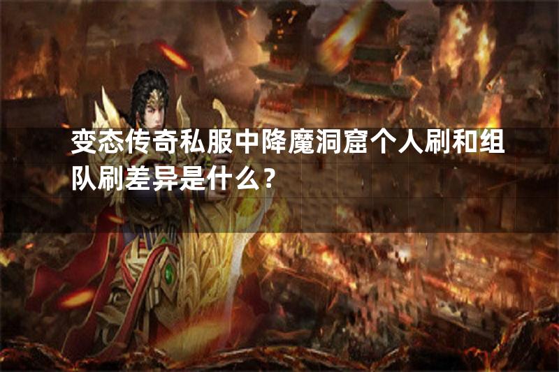 变态传奇私服中降魔洞窟个人刷和组队刷差异是什么？