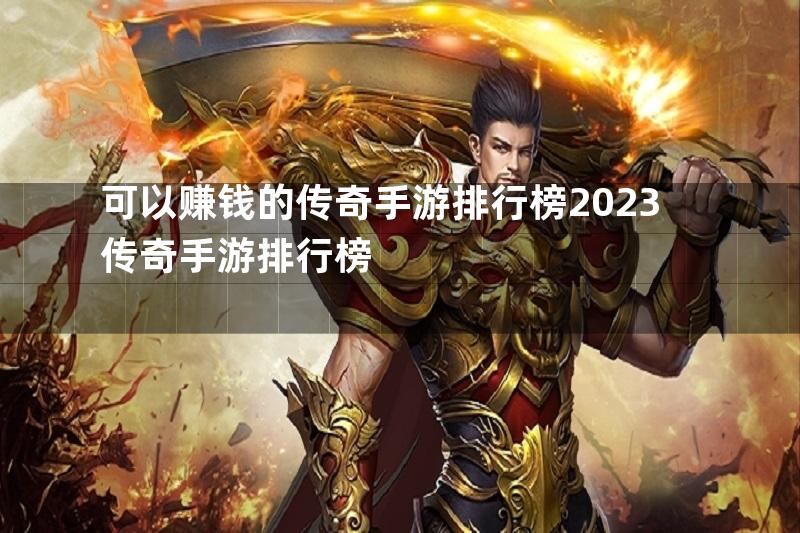 可以赚钱的传奇手游排行榜2023传奇手游排行榜