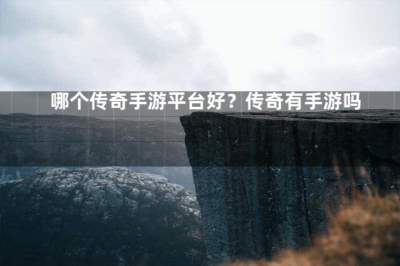 哪个传奇手游平台好？传奇有手游吗