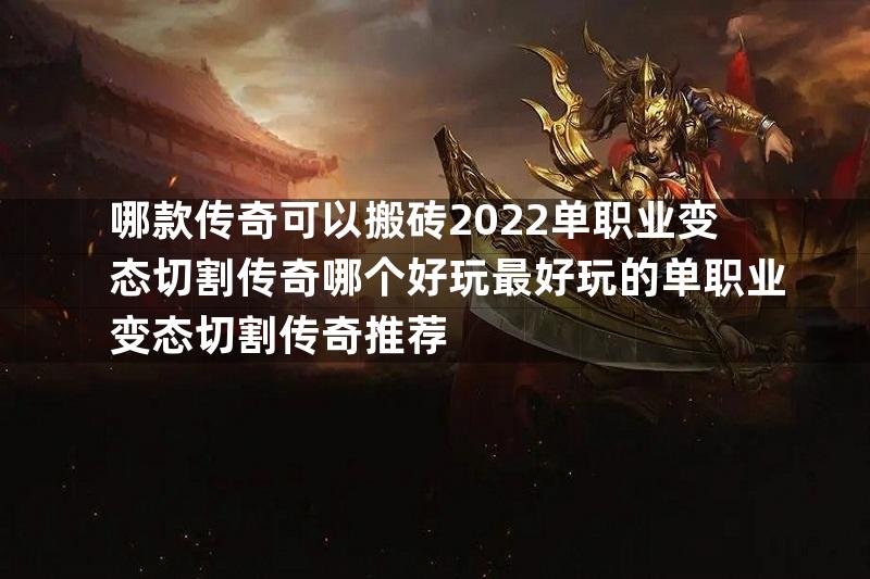 哪款传奇可以搬砖2022单职业变态切割传奇哪个好玩最好玩的单职业变态切割传奇推荐