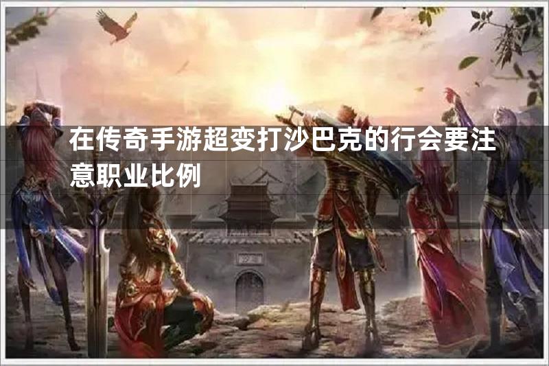 在传奇手游超变打沙巴克的行会要注意职业比例