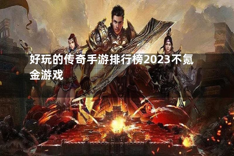 好玩的传奇手游排行榜2023不氪金游戏