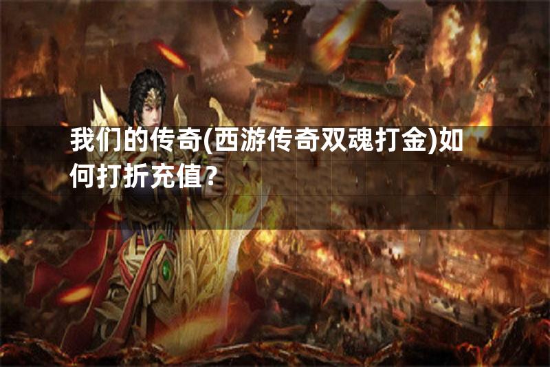 我们的传奇(西游传奇双魂打金)如何打折充值？