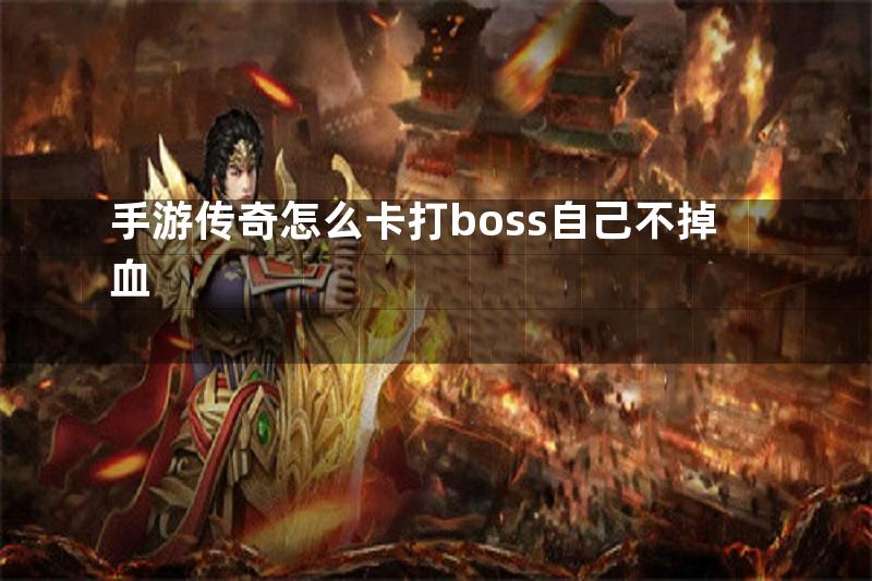 手游传奇怎么卡打boss自己不掉血