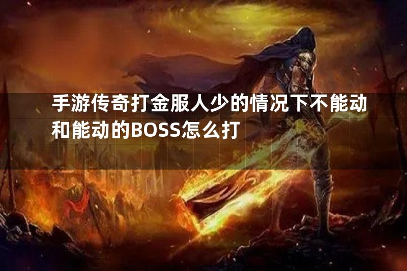 手游传奇打金服人少的情况下不能动和能动的BOSS怎么打