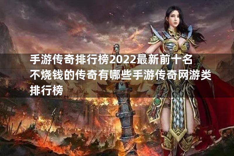 手游传奇排行榜2022最新前十名不烧钱的传奇有哪些手游传奇网游类排行榜